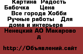 Картина “Радость (Бабочка)“ › Цена ­ 3 500 - Все города Хобби. Ручные работы » Для дома и интерьера   . Ненецкий АО,Макарово д.